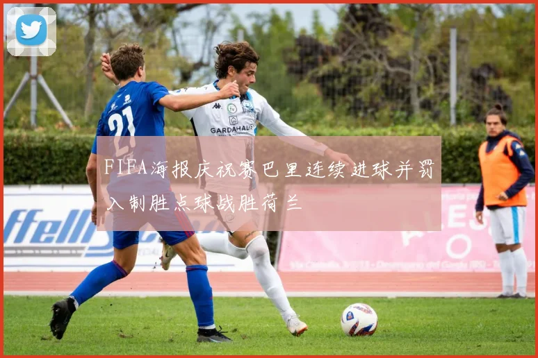 FIFA海报庆祝赛巴里连续进球并罚入制胜点球战胜荷兰