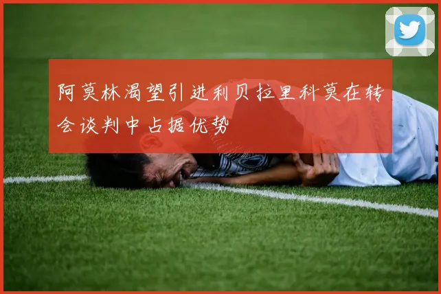 阿莫林渴望引进利贝拉里科莫在转会谈判中占据优势