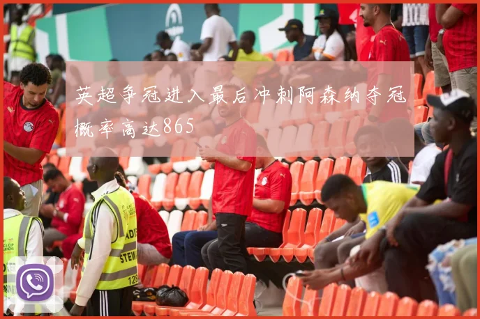 英超争冠进入最后冲刺阿森纳夺冠概率高达865