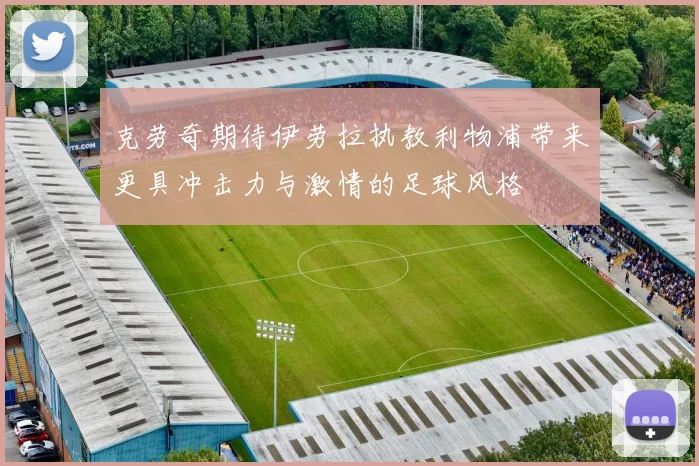 克劳奇期待伊劳拉执教利物浦带来更具冲击力与激情的足球风格