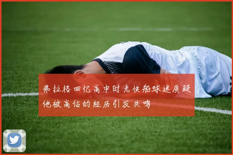 弗拉格回忆高中时光快船球迷质疑他被高估的经历引发共鸣