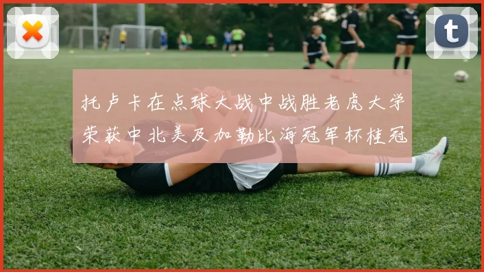 托卢卡在点球大战中战胜老虎大学荣获中北美及加勒比海冠军杯桂冠